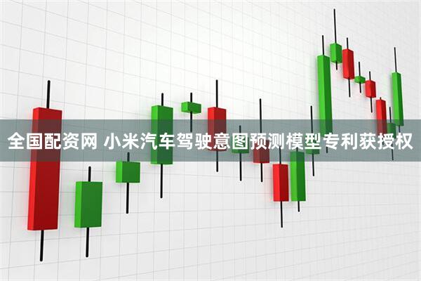 全国配资网 小米汽车驾驶意图预测模型专利获授权
