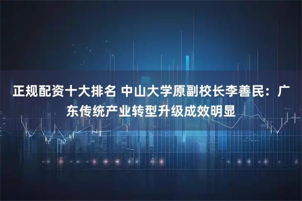 正规配资十大排名 中山大学原副校长李善民：广东传统产业转型升级成效明显
