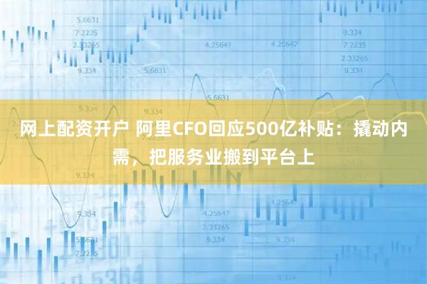 网上配资开户 阿里CFO回应500亿补贴：撬动内需，把服务业搬到平台上