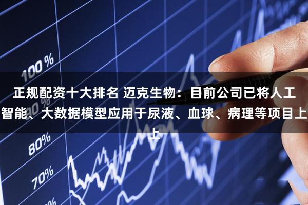 正规配资十大排名 迈克生物：目前公司已将人工智能、大数据模型应用于尿液、血球、病理等项目上