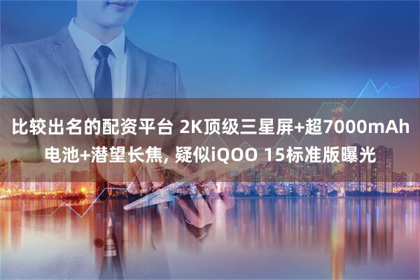 比较出名的配资平台 2K顶级三星屏+超7000mAh电池+潜望长焦, 疑似iQOO 15标准版曝光