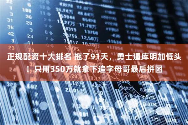 正规配资十大排名 拖了91天，勇士逼库明加低头！只用350万就拿下追字母哥最后拼图