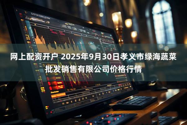 网上配资开户 2025年9月30日孝义市绿海蔬菜批发销售有限公司价格行情