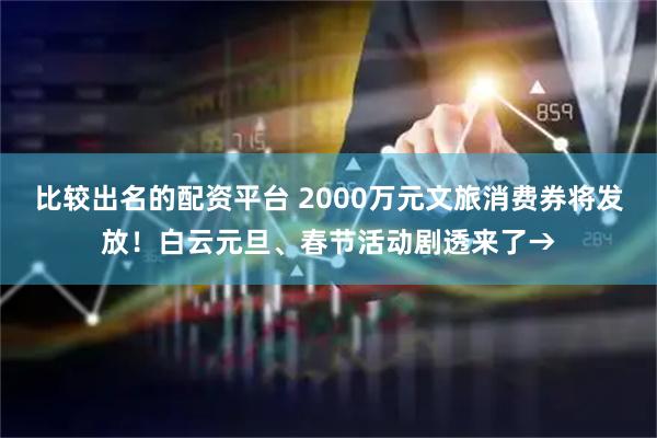 比较出名的配资平台 2000万元文旅消费券将发放！白云元旦、春节活动剧透来了→